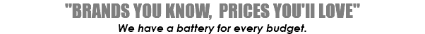 "BRANDS YOU KNOW, PRICES YOU'll LOVE" We have a battery for every budget.