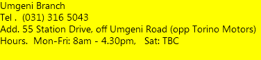 Umgeni Branch Tel . (031) 316 5043 Add. 55 Station Drive, off Umgeni Road (opp Torino Motors) Hours. Mon-Fri: 8am - 4.30pm, Sat: TBC  