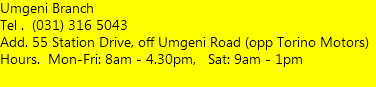 Umgeni Branch Tel . (031) 316 5043 Add. 55 Station Drive, off Umgeni Road (opp Torino Motors) Hours. Mon-Fri: 8am - 4.30pm, Sat: 9am - 1pm  