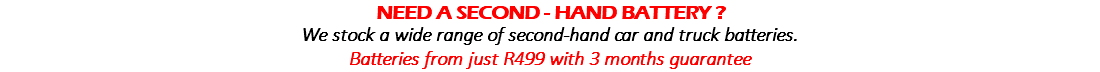 NEED A SECOND - HAND BATTERY ? We stock a wide range of second-hand car and truck batteries. Batteries from just R499 with 3 months guarantee