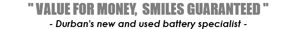 " VALUE FOR MONEY, SMILES GUARANTEED " - Durban's new and used battery specialist -