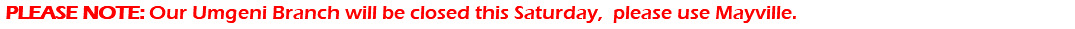 &nbsp;PLEASE NOTE: Our Umgeni Branch will be closed this Saturday, please use Mayville.